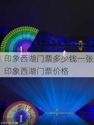 印象西湖门票多少钱一张,印象西湖门票价格