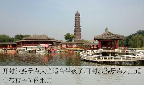 开封旅游景点大全适合带孩子,开封旅游景点大全适合带孩子玩的地方