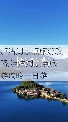 泸沽湖景点旅游攻略,泸沽湖景点旅游攻略一日游