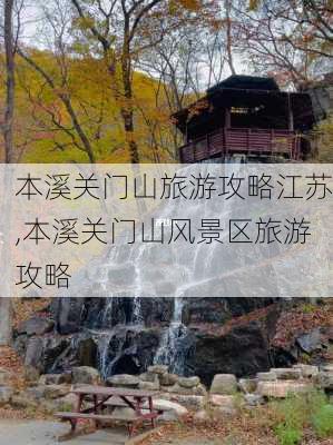 本溪关门山旅游攻略江苏,本溪关门山风景区旅游攻略