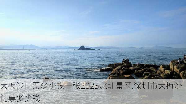 大梅沙门票多少钱一张2023深圳景区,深圳市大梅沙门票多少钱