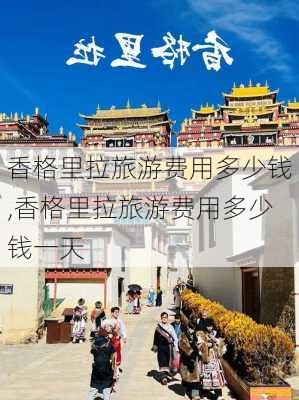 香格里拉旅游费用多少钱,香格里拉旅游费用多少钱一天