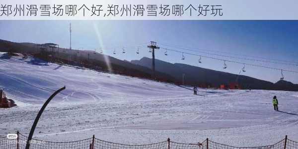 郑州滑雪场哪个好,郑州滑雪场哪个好玩