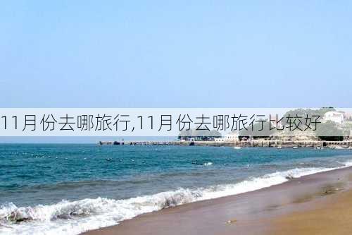 11月份去哪旅行,11月份去哪旅行比较好