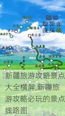 新疆旅游攻略景点大全横屏,新疆旅游攻略必玩的景点线路图