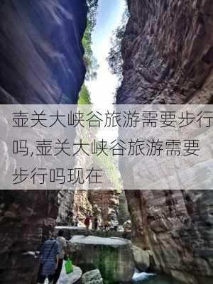 壶关大峡谷旅游需要步行吗,壶关大峡谷旅游需要步行吗现在