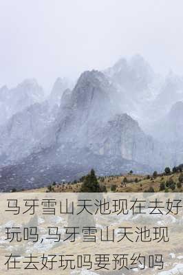 马牙雪山天池现在去好玩吗,马牙雪山天池现在去好玩吗要预约吗