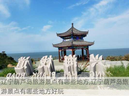 辽宁葫芦岛旅游景点有哪些地方,辽宁葫芦岛旅游景点有哪些地方好玩