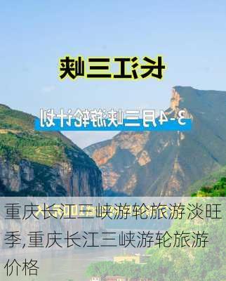 重庆长江三峡游轮旅游淡旺季,重庆长江三峡游轮旅游价格