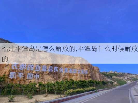 福建平潭岛是怎么解放的,平潭岛什么时候解放的