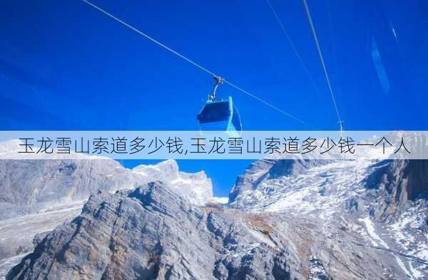 玉龙雪山索道多少钱,玉龙雪山索道多少钱一个人