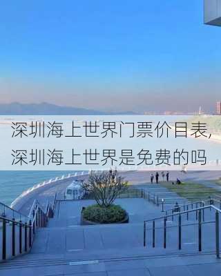 深圳海上世界门票价目表,深圳海上世界是免费的吗