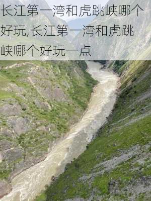 长江第一湾和虎跳峡哪个好玩,长江第一湾和虎跳峡哪个好玩一点