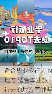 适合毕业旅行去的地方,适合毕业旅行去的地方有哪些