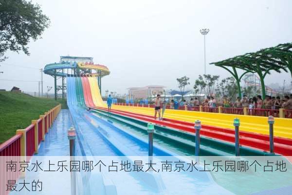 南京水上乐园哪个占地最大,南京水上乐园哪个占地最大的