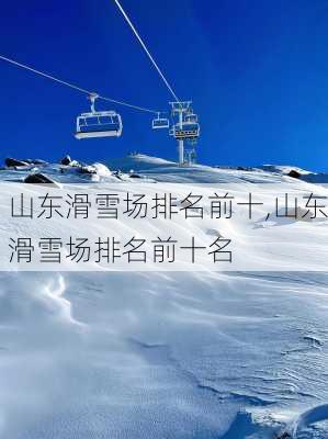 山东滑雪场排名前十,山东滑雪场排名前十名