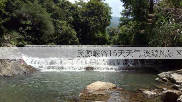 溪源峡谷15天天气,溪源风景区