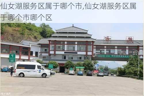 仙女湖服务区属于哪个市,仙女湖服务区属于哪个市哪个区