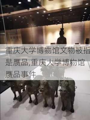 重庆大学博物馆文物被指是赝品,重庆大学博物馆赝品事件