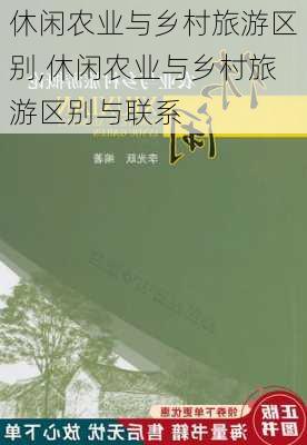 休闲农业与乡村旅游区别,休闲农业与乡村旅游区别与联系