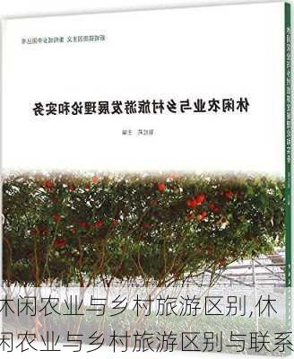 休闲农业与乡村旅游区别,休闲农业与乡村旅游区别与联系