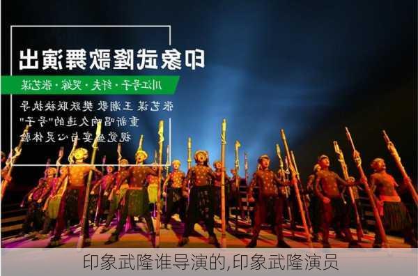 印象武隆谁导演的,印象武隆演员