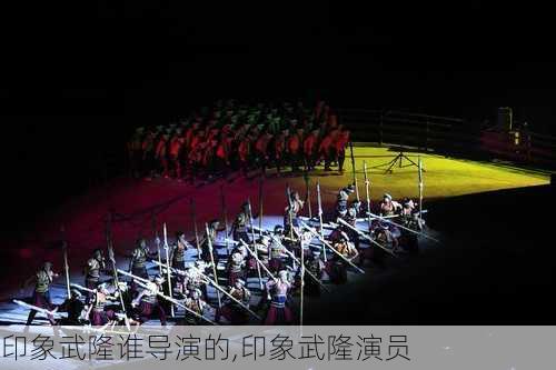 印象武隆谁导演的,印象武隆演员