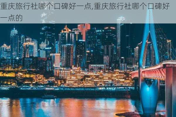 重庆旅行社哪个口碑好一点,重庆旅行社哪个口碑好一点的