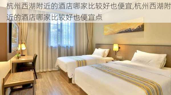 杭州西湖附近的酒店哪家比较好也便宜,杭州西湖附近的酒店哪家比较好也便宜点
