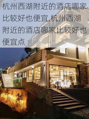 杭州西湖附近的酒店哪家比较好也便宜,杭州西湖附近的酒店哪家比较好也便宜点