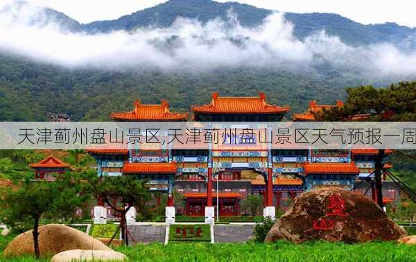 天津蓟州盘山景区,天津蓟州盘山景区天气预报一周