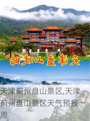 天津蓟州盘山景区,天津蓟州盘山景区天气预报一周