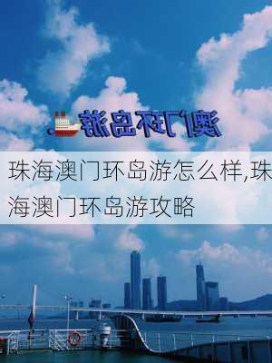 珠海澳门环岛游怎么样,珠海澳门环岛游攻略