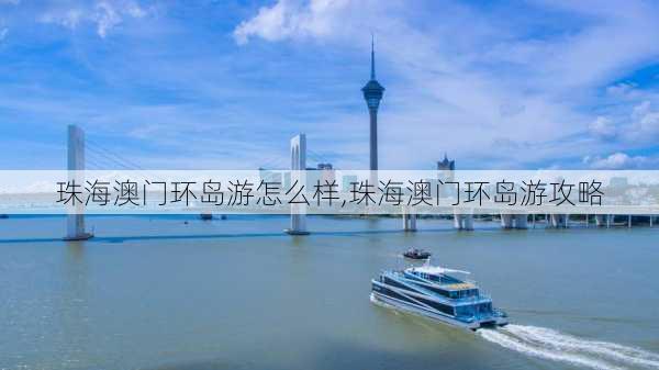 珠海澳门环岛游怎么样,珠海澳门环岛游攻略