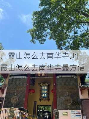 丹霞山怎么去南华寺,丹霞山怎么去南华寺最方便