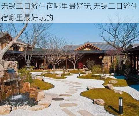 无锡二日游住宿哪里最好玩,无锡二日游住宿哪里最好玩的