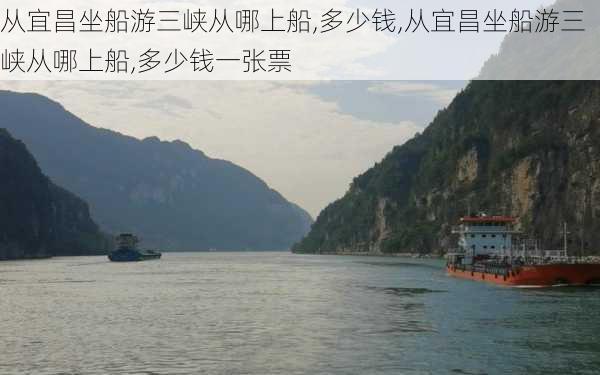 从宜昌坐船游三峡从哪上船,多少钱,从宜昌坐船游三峡从哪上船,多少钱一张票