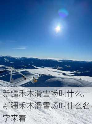 新疆禾木滑雪场叫什么,新疆禾木滑雪场叫什么名字来着