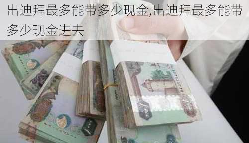 出迪拜最多能带多少现金,出迪拜最多能带多少现金进去