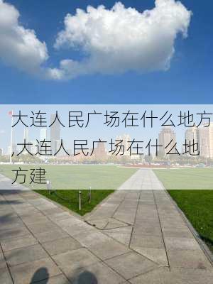 大连人民广场在什么地方,大连人民广场在什么地方建