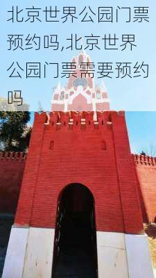 北京世界公园门票预约吗,北京世界公园门票需要预约吗