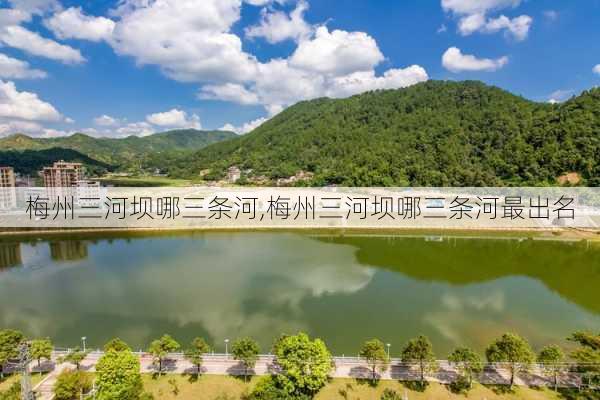 梅州三河坝哪三条河,梅州三河坝哪三条河最出名