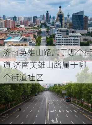 济南英雄山路属于哪个街道,济南英雄山路属于哪个街道社区