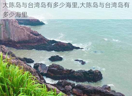 大陈岛与台湾岛有多少海里,大陈岛与台湾岛有多少海里