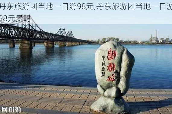 丹东旅游团当地一日游98元,丹东旅游团当地一日游98元贵吗