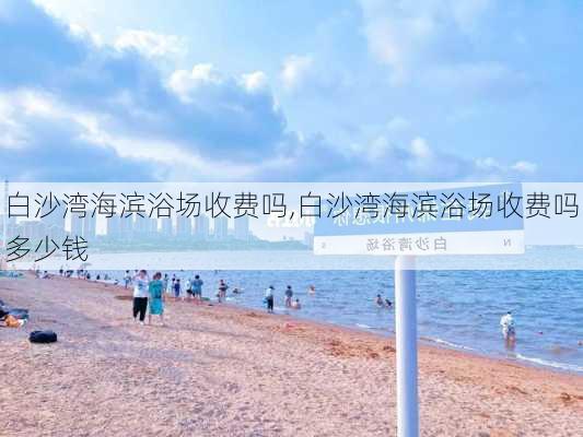 白沙湾海滨浴场收费吗,白沙湾海滨浴场收费吗多少钱