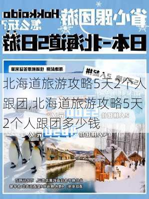 北海道旅游攻略5天2个人跟团,北海道旅游攻略5天2个人跟团多少钱