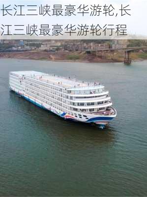 长江三峡最豪华游轮,长江三峡最豪华游轮行程