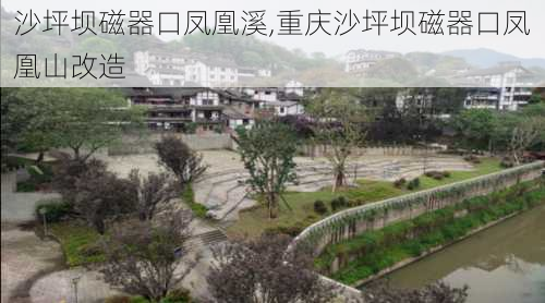 沙坪坝磁器口凤凰溪,重庆沙坪坝磁器口凤凰山改造