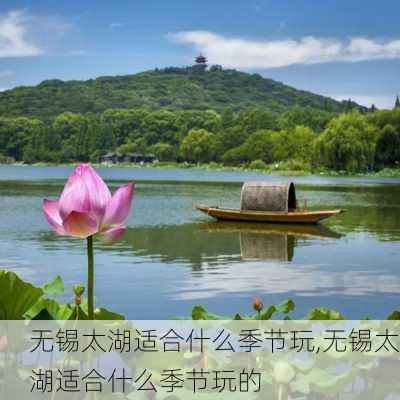 无锡太湖适合什么季节玩,无锡太湖适合什么季节玩的